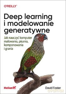 Deep learning i modelowanie generatywne. Jak nauczyć komputer malowania, pisania, komponowania i gra - David Foster [KSIĄŻKA]