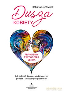 Dusza kobiety - prawdziwy przewodnik serca. Jak dotrzeć do nieuświadomionych potrzeb i toksycznych przekonań - Elżbieta Liszewska [KSIĄŻKA]