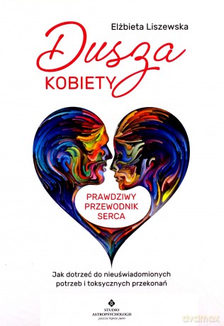 Dusza kobiety - prawdziwy przewodnik serca. Jak dotrzeć do nieuświadomionych potrzeb i toksycznych przekonań - Elżbieta Liszewska [KSIĄŻKA]
