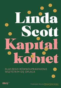 Kapitał kobiet. Dlaczego równouprawnienie wszystkim się opłaca - Linda Scott [KSIĄŻKA]