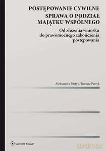 Postępowanie cywilne. Sprawa o podział majątku wspólnego. Od złożenia wniosku do prawomocnego zakończenia postępowania - Aleksandra Partyk, Tomasz Partyk [KSIĄŻKA]