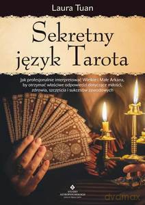 Sekretny język Tarota. Jak profesjonalnie interpretować Wielkie i Małe Arkana, by otrzymać właściwe odpowiedzi dotyczące miłości, zdrowia, szczęścia i sukcesów zawodowych - Laura Tuan [KSIĄŻKA]