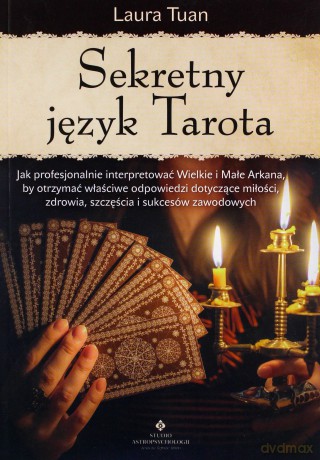 Sekretny język Tarota. Jak profesjonalnie interpretować Wielkie i Małe Arkana, by otrzymać właściwe odpowiedzi dotyczące miłości, zdrowia, szczęścia i sukcesów zawodowych - Laura Tuan [KSIĄŻKA]