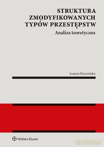 Struktura zmodyfikowanych typów przestępstw. Analiza teoretyczna - Joanna Brzezińska [KSIĄŻKA]