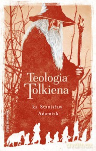 Teologia Tolkiena. Chrześcijańskie Credo ukryte w losach Śródziemia - Stanisław Adamiak [KSIĄŻKA]