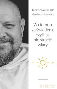 W ciemno za światłem, czyli jak nie stracić wiary - Marcin Jakimowicz, Tomasz Nowak [KSIĄŻKA]