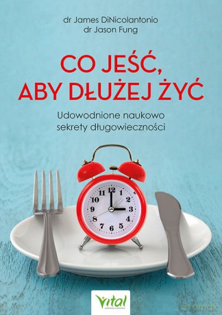 Co jeść, aby dłużej żyć. Udowodnione naukowo sekrety długowieczności - James DiNicolantonio, Jason Fung [KSIĄŻKA]