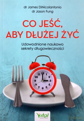 Co jeść, aby dłużej żyć. Udowodnione naukowo sekrety długowieczności - James DiNicolantonio, Jason Fung [KSIĄŻKA]