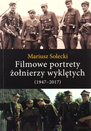 Filmowe portrety żołnierzy wyklętych (1947-2017) - Mariusz Solecki [KSIĄŻKA]