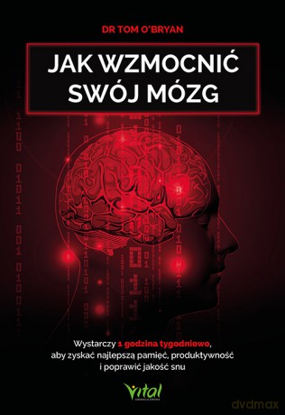 Jak wzmocnić swój mózg. Wystarczy 1 godzina tygodniowo, aby zyskać najlepszą pamięć, produktywność i poprawić jakość snu - Tom O'Bryan [KSIĄŻKA]