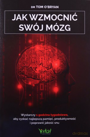 Jak wzmocnić swój mózg. Wystarczy 1 godzina tygodniowo, aby zyskać najlepszą pamięć, produktywność i poprawić jakość snu - Tom O'Bryan [KSIĄŻKA]