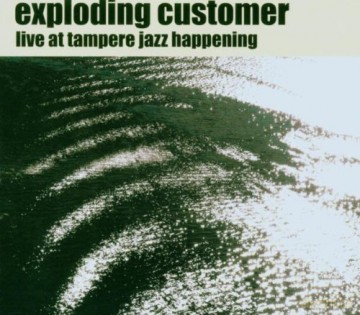 The Exploding Customer: Live at Tampere Jazz Happening [CD]