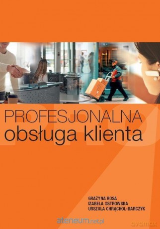 Profesjonalna obsługa klienta - Grażyna Rosa, Izabela Ostrowska, Urszula Chrąchol-Barczyk [KSIĄŻKA]