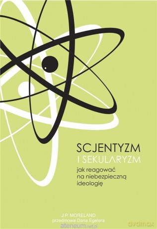 Scjentyzm i sekularyzm. Jak reagować na niebezpieczną ideologię - J. P. Moreland [KSIĄŻKA]