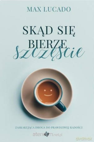 Skąd bierze się szczęście - Max Lucado [KSIĄŻKA]