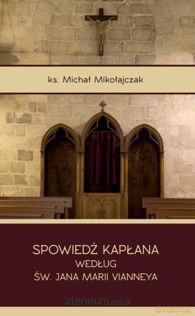 Spowiedź kapłana według św. Jana Marii Vianneya - Ks. Michał Mikołajczak [KSIĄŻKA]