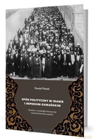 Spór polityczny w Iranie i Imperium Osmańskim - Daniel Płatek [KSIĄŻKA]