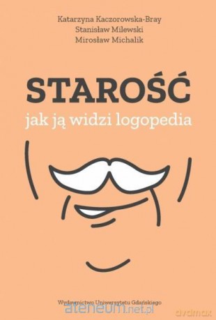Starość jak ją widzi logopedia - Katarzyna Kaczorowska-Bray, Stanisław Milewski, Mirosław Michalik [KSIĄŻKA]