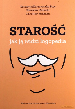 Starość jak ją widzi logopedia - Katarzyna Kaczorowska-Bray, Stanisław Milewski, Mirosław Michalik [KSIĄŻKA]