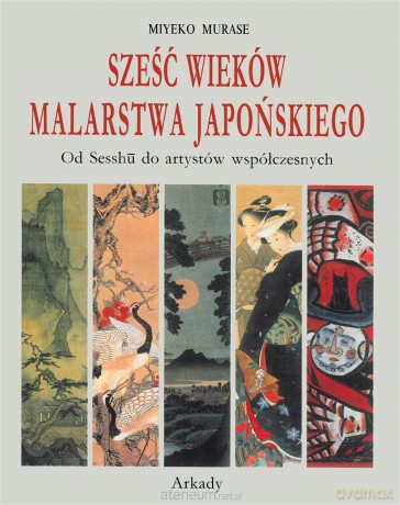 Sześć wieków malarstwa japońskiego - Miyeko Murase [KSIĄŻKA]
