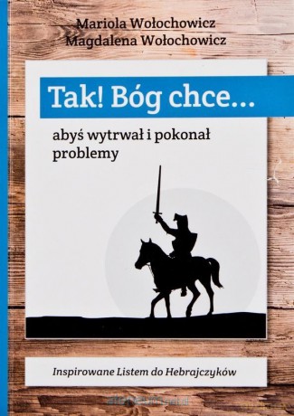Tak! Bóg chce (Tom 1) Abyś wytrwał i pokonał problemy - Magdalena Wołochowicz, Marioloa Wołochowicz [KSIĄŻKA]
