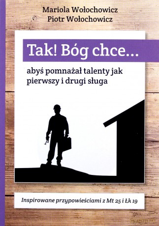 Tak! Bóg chce (Tom 5) Abyś pomnażał talenty jak - Piotr Wołochowicz, Marioloa Wołochowicz [KSIĄŻKA]