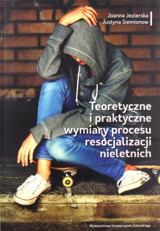 Teoretyczne i praktyczne wymiary procesu resocjalizacji nieletnich - Joanna Jezierska, Justyna Siemionow [KSIĄŻKA]