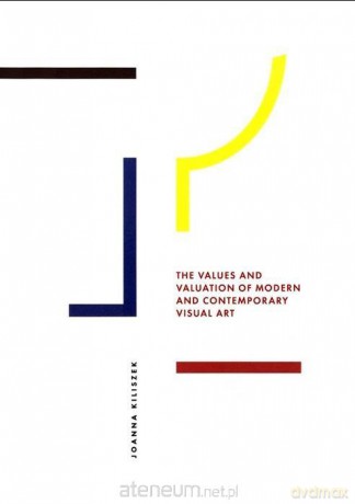 The Values and Valuation of Modern and contemporary visual art. - Joanna Kiliszek [KSIĄŻKA]