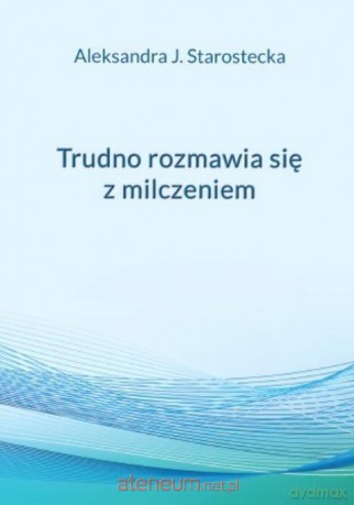 Trudno rozmawia się z milczeniem - Aleksandra Jadwiga Starostecka [KSIĄŻKA]