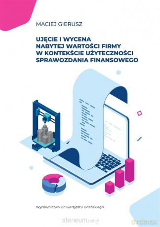Ujęcie i wycena nabytej wartości firmy w kontekście użyteczności sprawozdania finansowego - Maciej Gierusz [KSIĄŻKA]