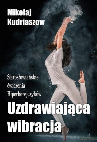 Uzdrawiająca wibracja. Starosłowiańskie ćwiczenia. - Mikołaj Kurdiaszow [KSIĄŻKA]