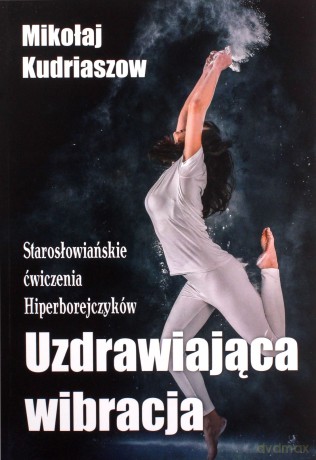 Uzdrawiająca wibracja. Starosłowiańskie ćwiczenia. - Mikołaj Kurdiaszow [KSIĄŻKA]