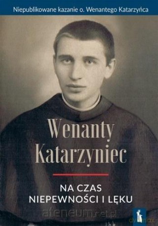 Wenanty Katarzyniec na czas niepewności i lęku - o. Wenanty Katarzyniec [KSIĄŻKA]