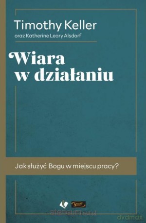 Wiara w działaniu - Timothy Keller [KSIĄŻKA]