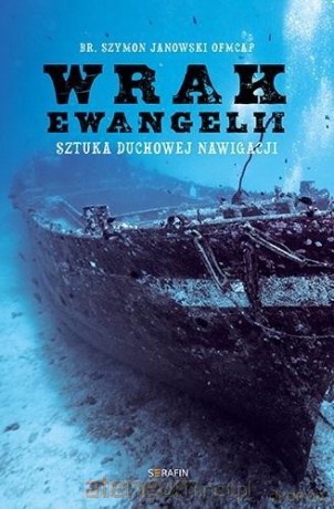 Wrak Ewangelii. Sztuka duchowej nawigacji - Szymon Janowski OFMCap [KSIĄŻKA]