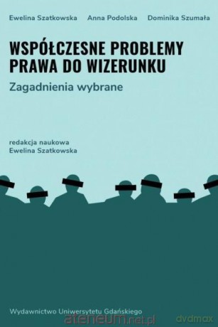 Współczesne problemy prawa do wizerunku - Ewelina Szatkowska, Anna Podolska, Dominika Szumała [KSIĄŻKA]