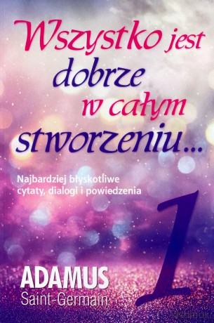 Wszystko jest dobrze w całym stworzeniu (Tom 1) - Adamus Saint-Germain [KSIĄŻKA]