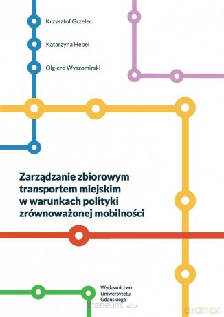 Zarządzanie zbiorowym transportem miejskim w warunkach polityki zrównoważonej mobilności - Krzysztof Grzelec, Katarzyna Hebel, Olgierd Wyszomirski [KSIĄŻKA]