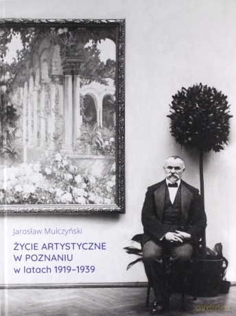 Życie artystyczne w Poznaniu w latach 1919-1939 - Jarosław Mulczyński [KSIĄŻKA]
