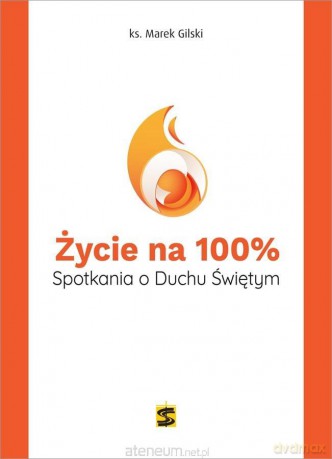 Życie na 100%. Spotkania o Duchu Świętym - ks. Marek Gilski [KSIĄŻKA]