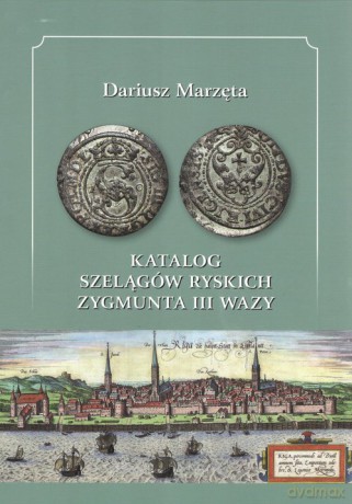 Katalog szelągów ryskich Zygmunta III Wazy - Dariusz Marzęta [KSIĄŻKA]