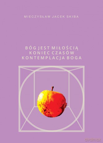 Bóg jest miłością Koniec Czasów kontemplacja Boga - Mieczysław Jacek Skiba [KSIĄŻKA]