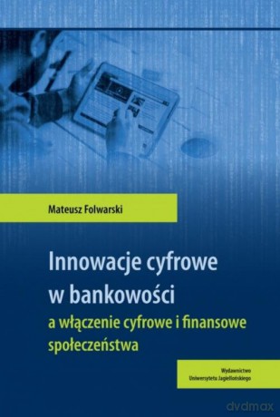 Innowacje cyfrowe w bankowości a włączenie cyfrowe i finansowe społeczeństwa - Mateusz Folwarski [KSIĄŻKA]