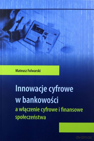 Innowacje cyfrowe w bankowości a włączenie cyfrowe i finansowe społeczeństwa - Mateusz Folwarski [KSIĄŻKA]