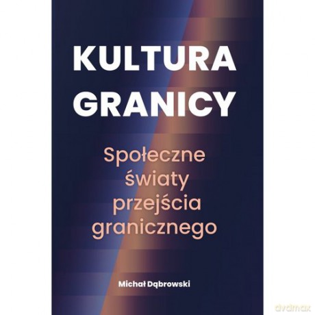 Kultura granicy Społeczne światy przejścia granicznego - Michał Dąbrowski [KSIĄŻKA]