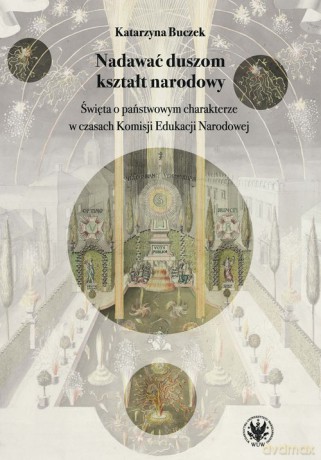 Nadawać duszom kształt narodowy. Święta o państwowym charakterze w czasach Komisji Edukacji Narodowe - Katarzyna Buczek [KSIĄŻKA]