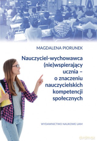Nauczyciel-wychowawca (nie)wspierający ucznia - o znaczeniu nauczycielskich kompetencji społecznych - Magdalena Piorunek [KSIĄŻKA]