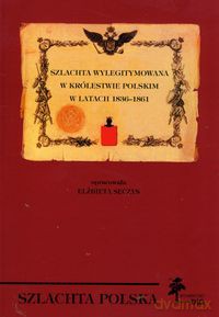 Szlachta wylegitymowana w Królestwie Polskim w latach 1836 - 1861 - Elżbieta Sęczys [KSIĄŻKA]