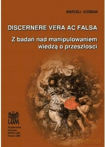 Discerne vera ac falsa Z badań nad manipulowaniem wiedzą o przeszłości - Marceli Kosman [KSIĄŻKA]
