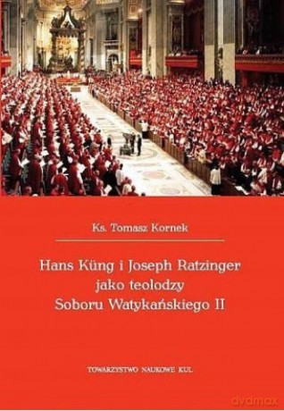 Hans Kung i Joseph Ratzinger jako teolodzy Soboru Watykańskiego II - Tomasz Kornek [KSIĄŻKA]